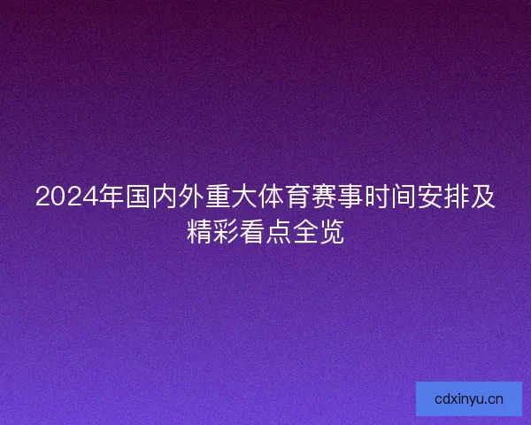 2024年国内外重大体育赛事时间安排及精彩看点全览
