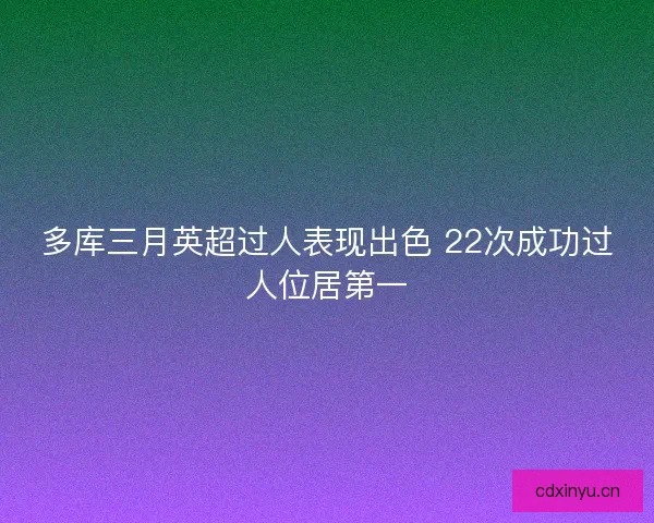 多库三月英超过人表现出色 22次成功过人位居第一